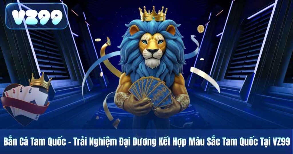 Bắn Cá Tam Quốc – Trải Nghiệm Đại Dương Kết Hợp Màu Sắc Tam Quốc Tại VZ99 1 Bắn Cá Tam Quốc – Trải Nghiệm Đại Dương Kết Hợp Màu Sắc Tam Quốc Tại VZ99