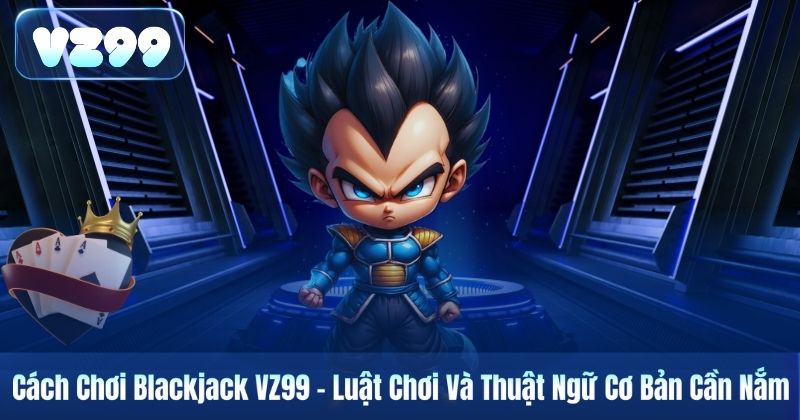 Cách Chơi Blackjack VZ99 – Luật Chơi Và Thuật Ngữ Cơ Bản Cần Nắm 2 Cách Chơi Blackjack VZ99 – Luật Chơi Và Thuật Ngữ Cơ Bản Cần Nắm