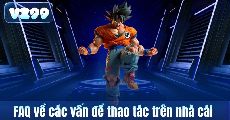 FAQ về các vấn đề thao tác trên nhà cái