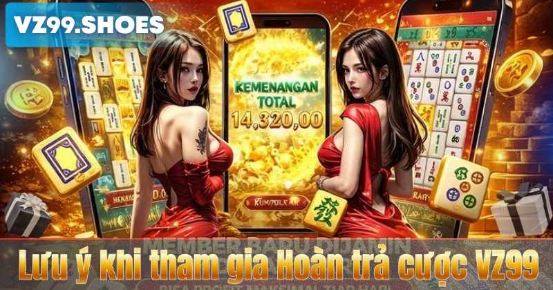 Lưu ý khi tham gia Hoàn trả cược VZ99