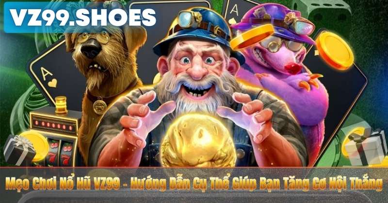 Mẹo Chơi Nổ Hũ VZ99 – Hướng Dẫn Cụ Thể Giúp Bạn Tăng Cơ Hội Thắng